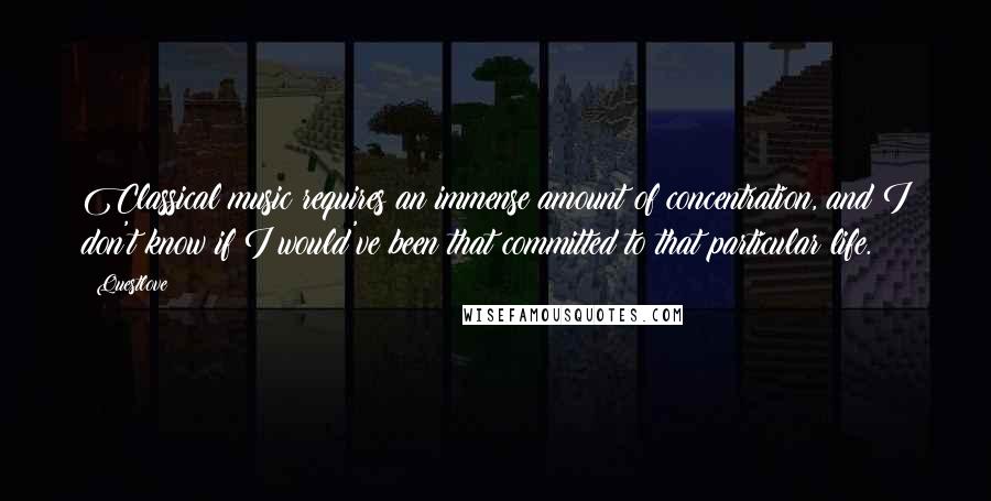 Questlove Quotes: Classical music requires an immense amount of concentration, and I don't know if I would've been that committed to that particular life.