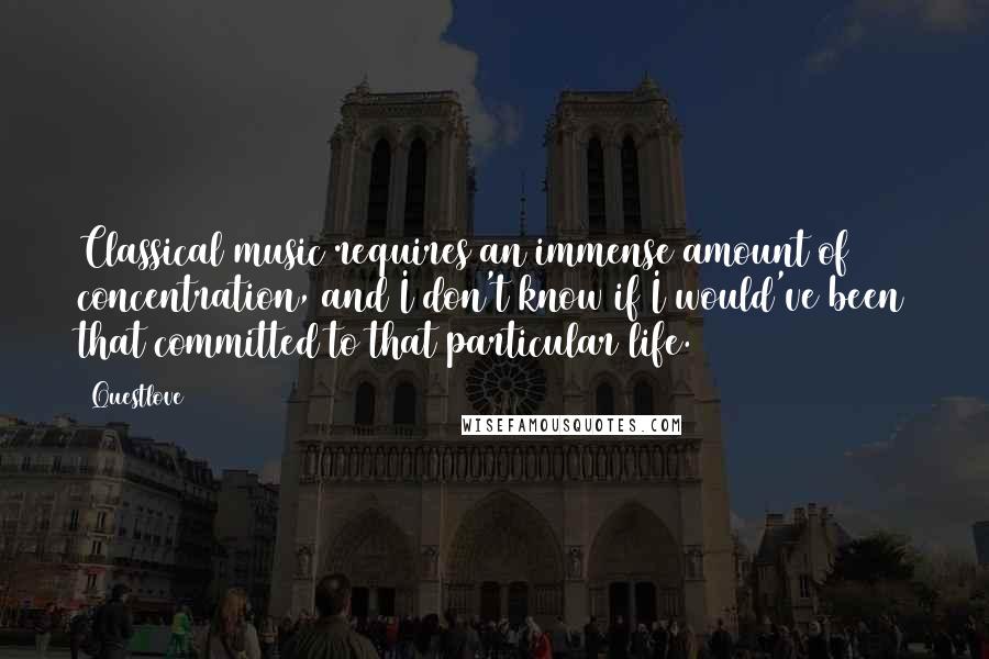 Questlove Quotes: Classical music requires an immense amount of concentration, and I don't know if I would've been that committed to that particular life.