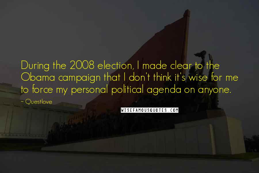 Questlove Quotes: During the 2008 election, I made clear to the Obama campaign that I don't think it's wise for me to force my personal political agenda on anyone.