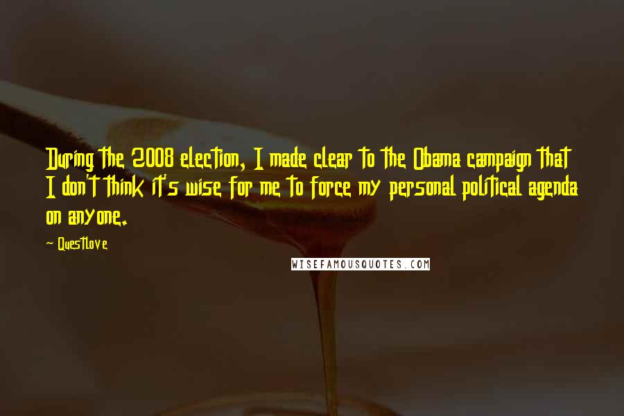 Questlove Quotes: During the 2008 election, I made clear to the Obama campaign that I don't think it's wise for me to force my personal political agenda on anyone.
