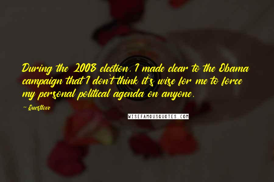 Questlove Quotes: During the 2008 election, I made clear to the Obama campaign that I don't think it's wise for me to force my personal political agenda on anyone.