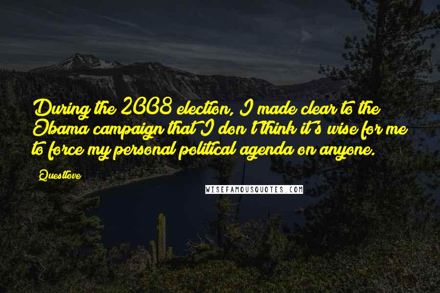 Questlove Quotes: During the 2008 election, I made clear to the Obama campaign that I don't think it's wise for me to force my personal political agenda on anyone.