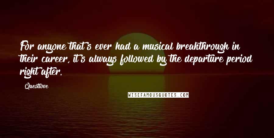 Questlove Quotes: For anyone that's ever had a musical breakthrough in their career, it's always followed by the departure period right after.