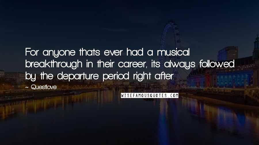 Questlove Quotes: For anyone that's ever had a musical breakthrough in their career, it's always followed by the departure period right after.