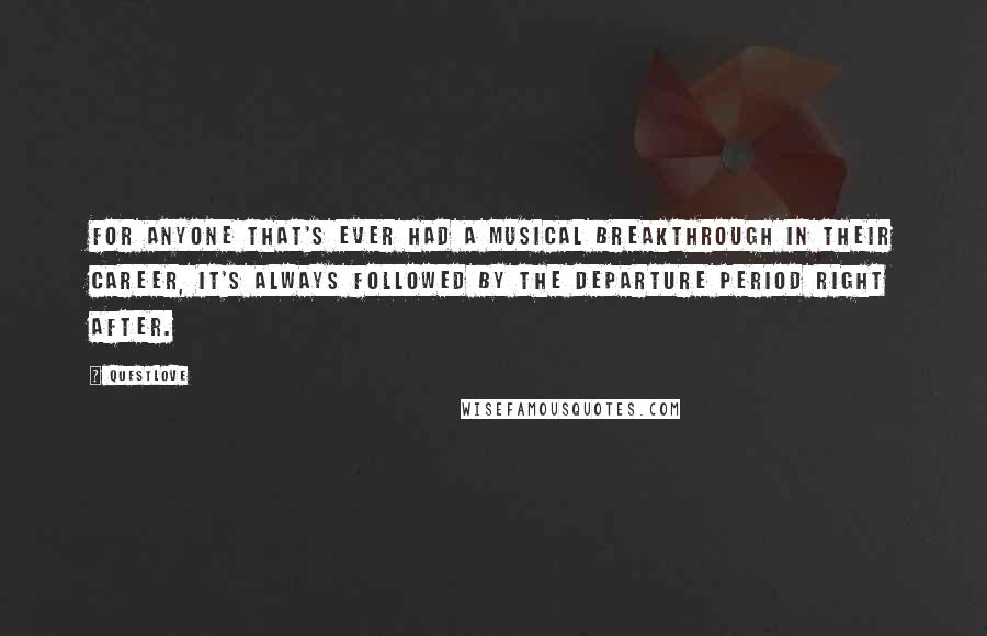 Questlove Quotes: For anyone that's ever had a musical breakthrough in their career, it's always followed by the departure period right after.