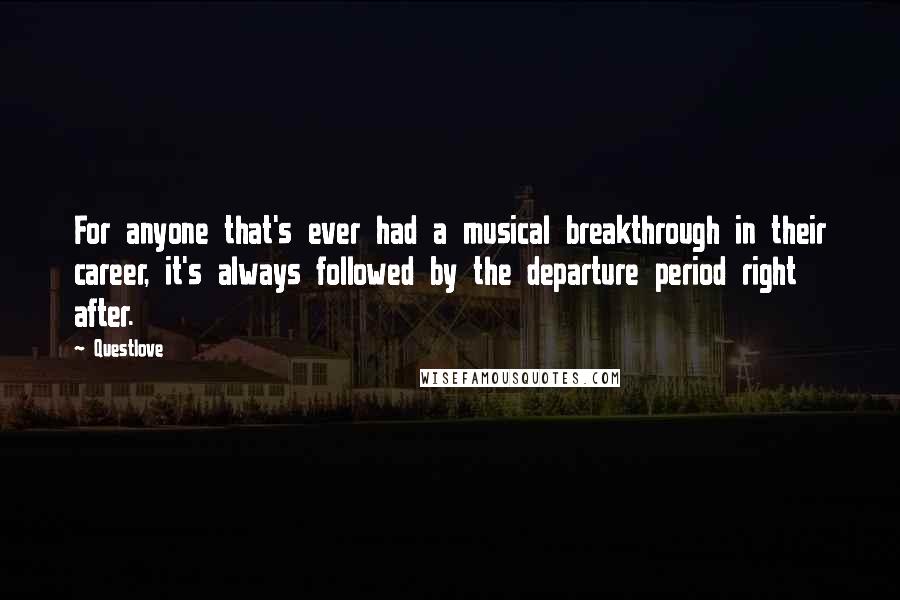 Questlove Quotes: For anyone that's ever had a musical breakthrough in their career, it's always followed by the departure period right after.