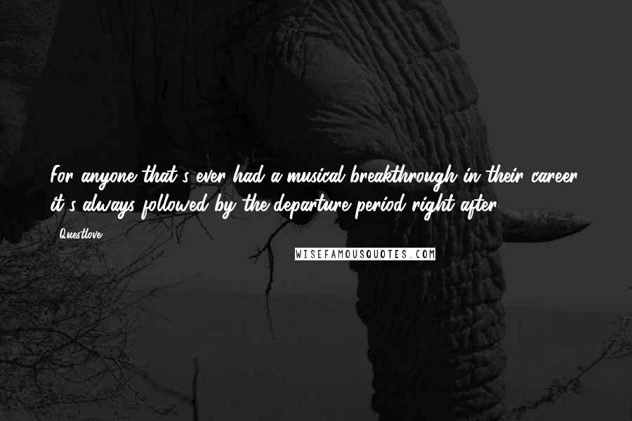 Questlove Quotes: For anyone that's ever had a musical breakthrough in their career, it's always followed by the departure period right after.