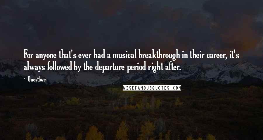 Questlove Quotes: For anyone that's ever had a musical breakthrough in their career, it's always followed by the departure period right after.