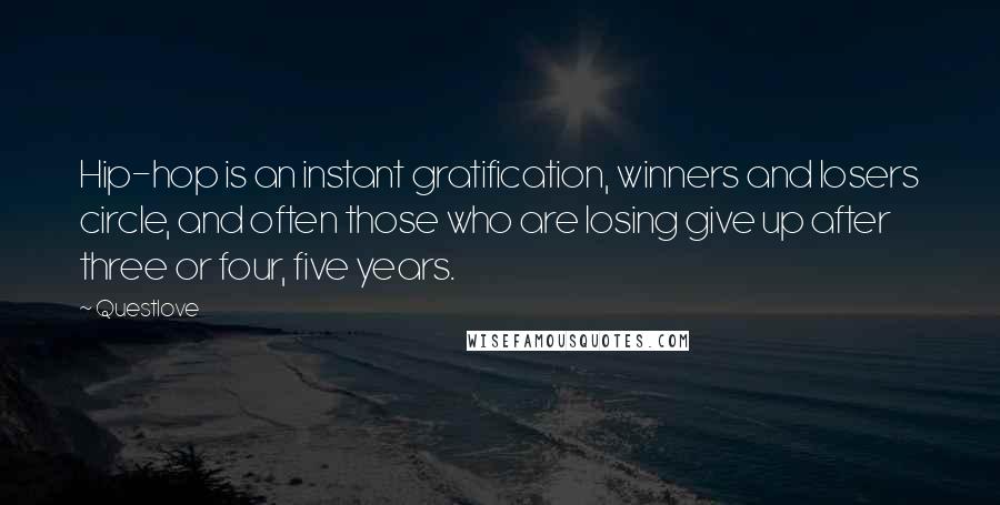 Questlove Quotes: Hip-hop is an instant gratification, winners and losers circle, and often those who are losing give up after three or four, five years.