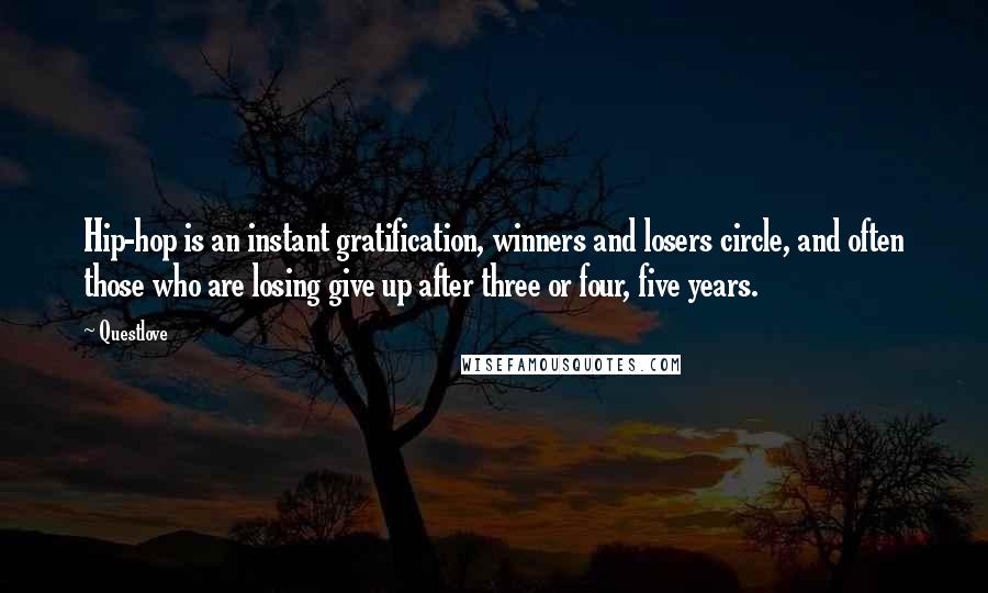 Questlove Quotes: Hip-hop is an instant gratification, winners and losers circle, and often those who are losing give up after three or four, five years.