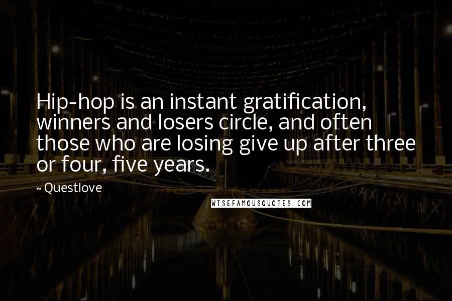 Questlove Quotes: Hip-hop is an instant gratification, winners and losers circle, and often those who are losing give up after three or four, five years.