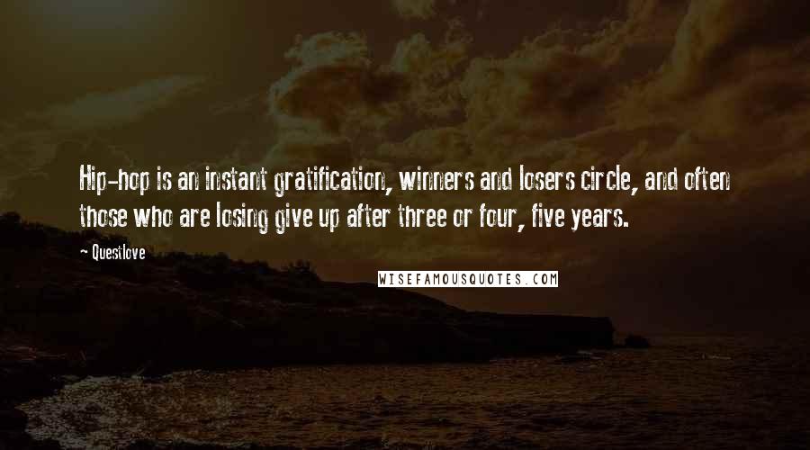 Questlove Quotes: Hip-hop is an instant gratification, winners and losers circle, and often those who are losing give up after three or four, five years.