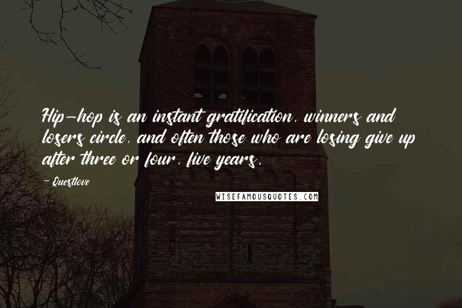 Questlove Quotes: Hip-hop is an instant gratification, winners and losers circle, and often those who are losing give up after three or four, five years.