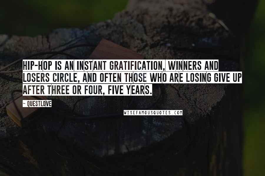 Questlove Quotes: Hip-hop is an instant gratification, winners and losers circle, and often those who are losing give up after three or four, five years.