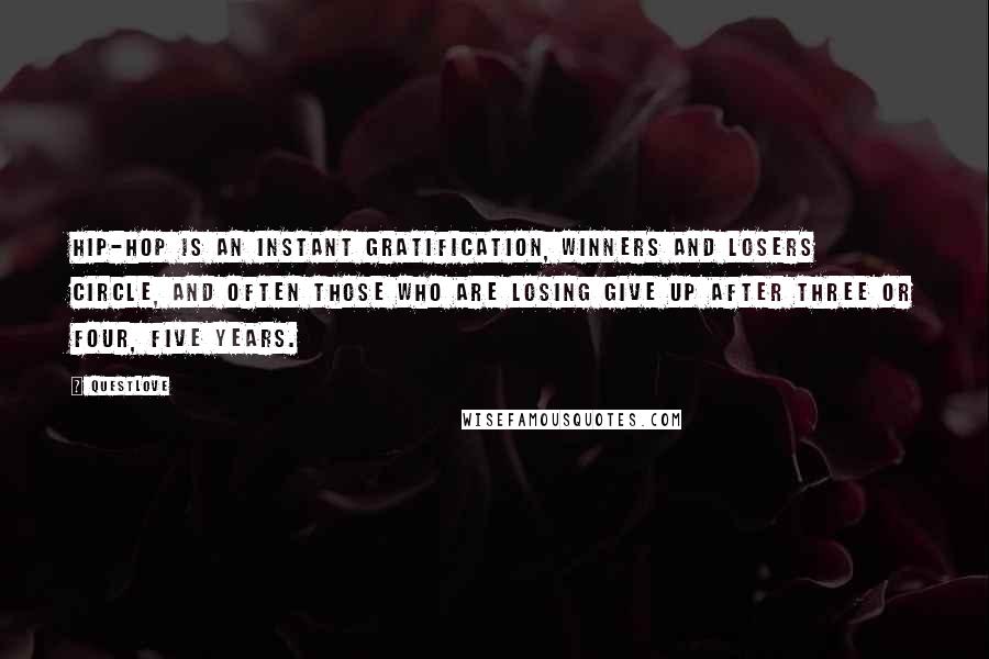 Questlove Quotes: Hip-hop is an instant gratification, winners and losers circle, and often those who are losing give up after three or four, five years.