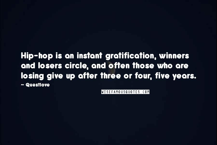 Questlove Quotes: Hip-hop is an instant gratification, winners and losers circle, and often those who are losing give up after three or four, five years.