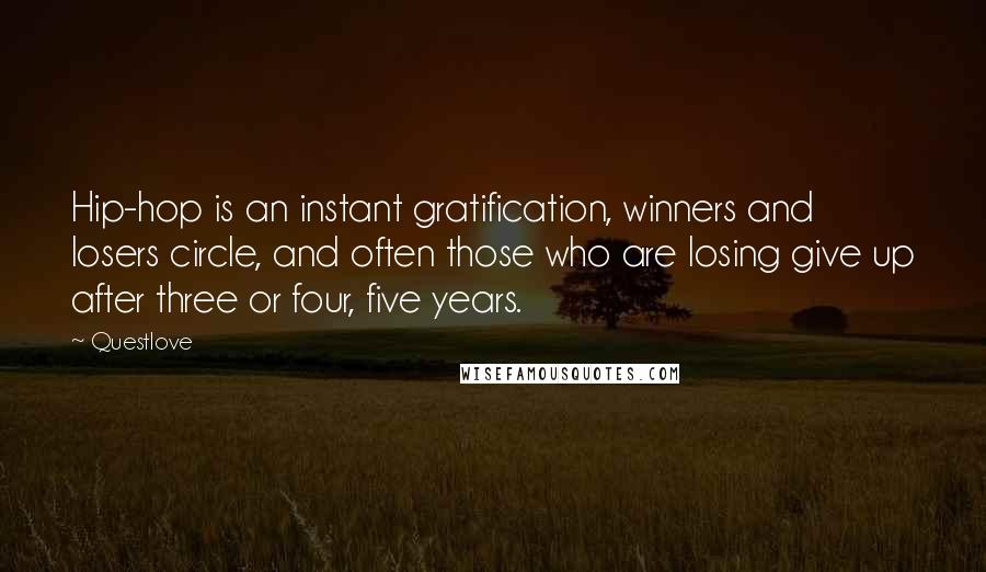 Questlove Quotes: Hip-hop is an instant gratification, winners and losers circle, and often those who are losing give up after three or four, five years.