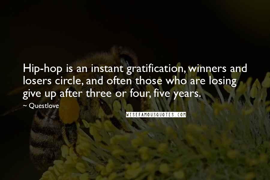 Questlove Quotes: Hip-hop is an instant gratification, winners and losers circle, and often those who are losing give up after three or four, five years.