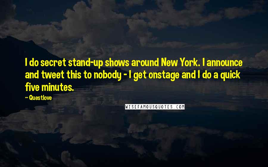 Questlove Quotes: I do secret stand-up shows around New York. I announce and tweet this to nobody - I get onstage and I do a quick five minutes.