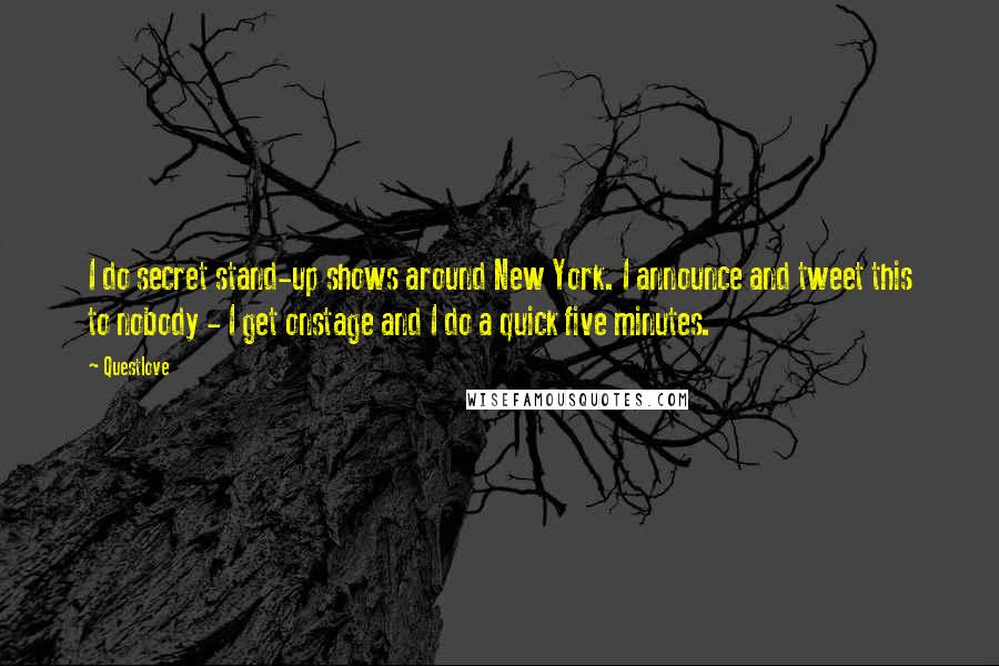 Questlove Quotes: I do secret stand-up shows around New York. I announce and tweet this to nobody - I get onstage and I do a quick five minutes.
