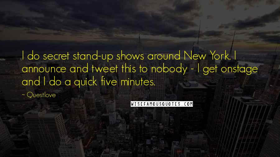 Questlove Quotes: I do secret stand-up shows around New York. I announce and tweet this to nobody - I get onstage and I do a quick five minutes.