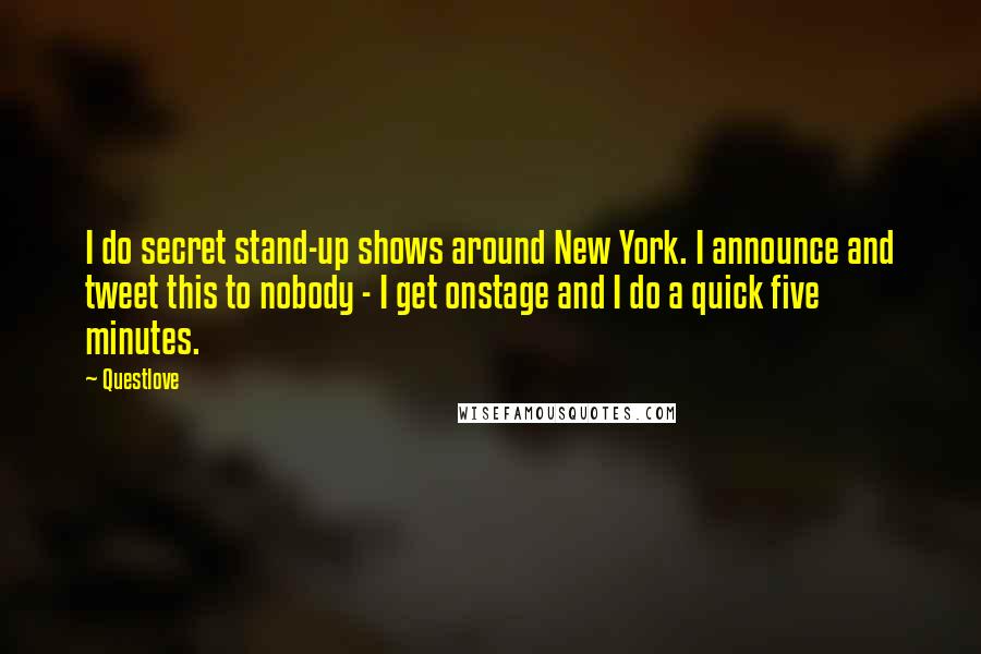 Questlove Quotes: I do secret stand-up shows around New York. I announce and tweet this to nobody - I get onstage and I do a quick five minutes.