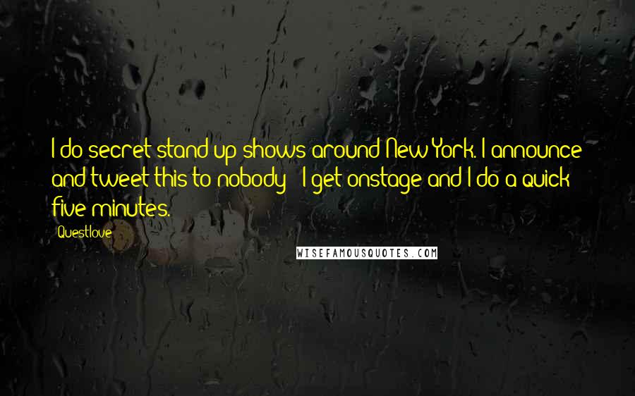 Questlove Quotes: I do secret stand-up shows around New York. I announce and tweet this to nobody - I get onstage and I do a quick five minutes.