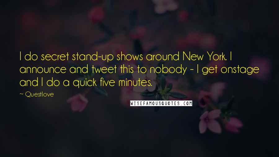 Questlove Quotes: I do secret stand-up shows around New York. I announce and tweet this to nobody - I get onstage and I do a quick five minutes.