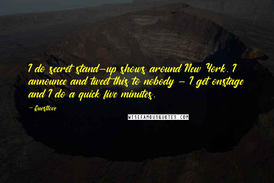 Questlove Quotes: I do secret stand-up shows around New York. I announce and tweet this to nobody - I get onstage and I do a quick five minutes.