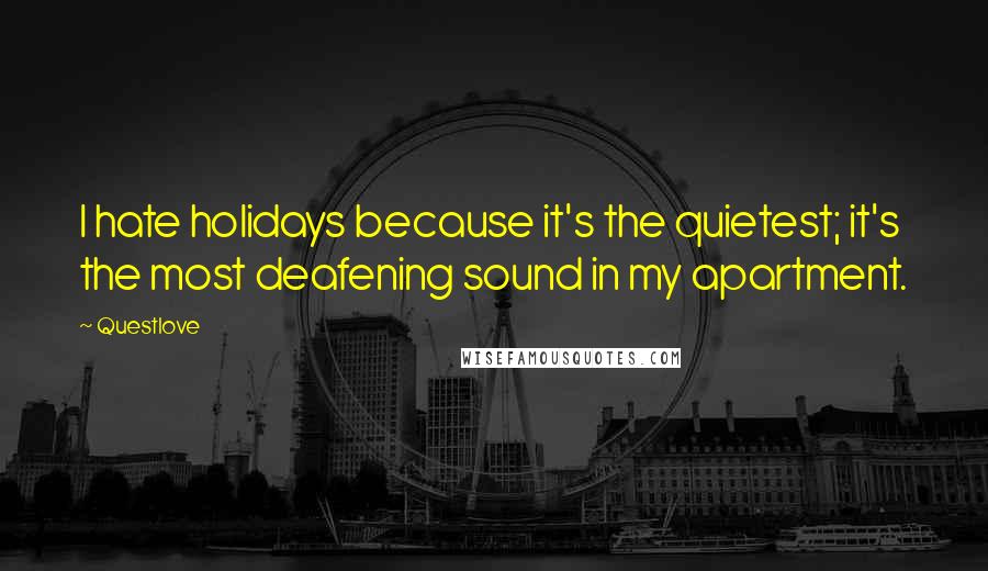 Questlove Quotes: I hate holidays because it's the quietest; it's the most deafening sound in my apartment.