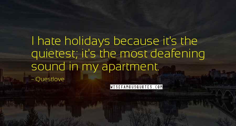 Questlove Quotes: I hate holidays because it's the quietest; it's the most deafening sound in my apartment.