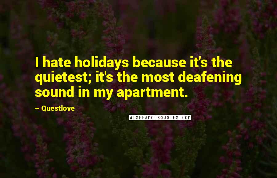 Questlove Quotes: I hate holidays because it's the quietest; it's the most deafening sound in my apartment.