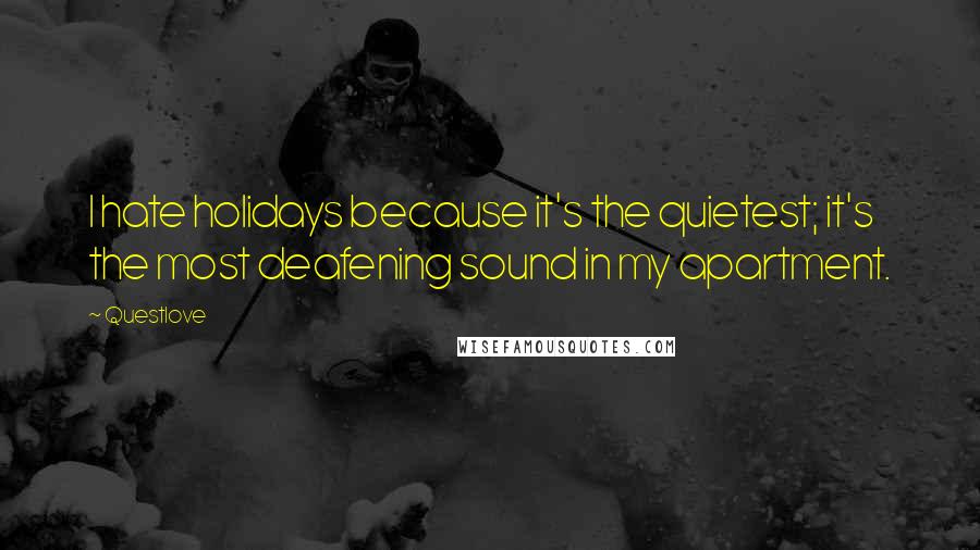 Questlove Quotes: I hate holidays because it's the quietest; it's the most deafening sound in my apartment.