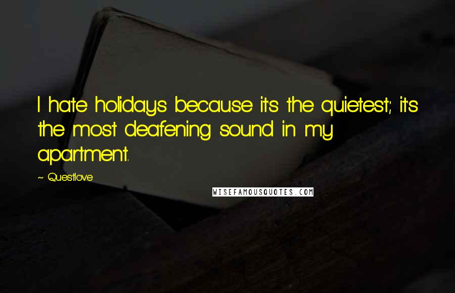 Questlove Quotes: I hate holidays because it's the quietest; it's the most deafening sound in my apartment.