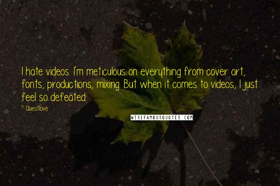 Questlove Quotes: I hate videos. I'm meticulous on everything from cover art, fonts, productions, mixing. But when it comes to videos, I just feel so defeated.