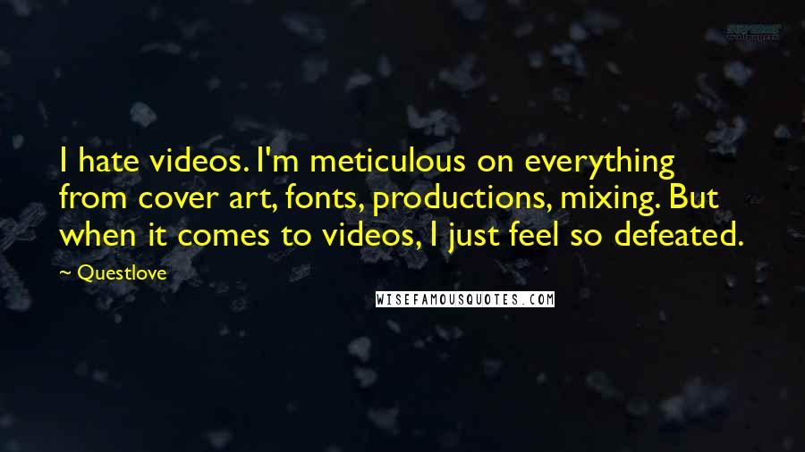 Questlove Quotes: I hate videos. I'm meticulous on everything from cover art, fonts, productions, mixing. But when it comes to videos, I just feel so defeated.