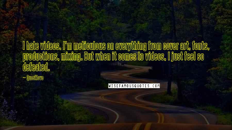 Questlove Quotes: I hate videos. I'm meticulous on everything from cover art, fonts, productions, mixing. But when it comes to videos, I just feel so defeated.