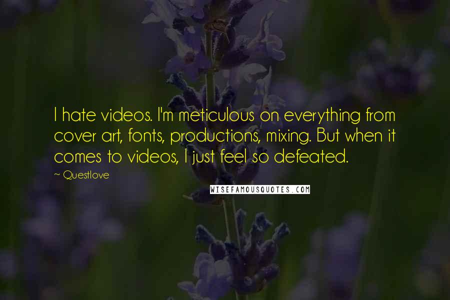 Questlove Quotes: I hate videos. I'm meticulous on everything from cover art, fonts, productions, mixing. But when it comes to videos, I just feel so defeated.