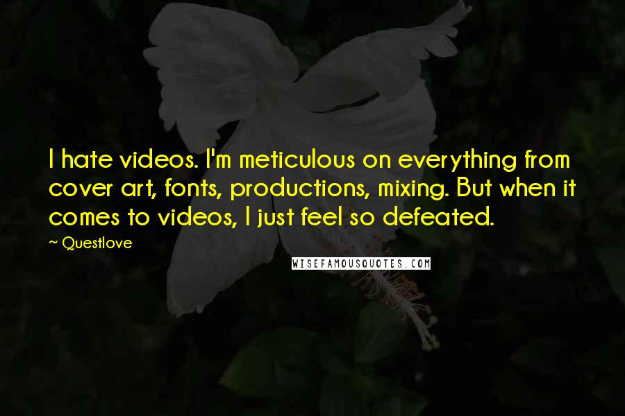 Questlove Quotes: I hate videos. I'm meticulous on everything from cover art, fonts, productions, mixing. But when it comes to videos, I just feel so defeated.