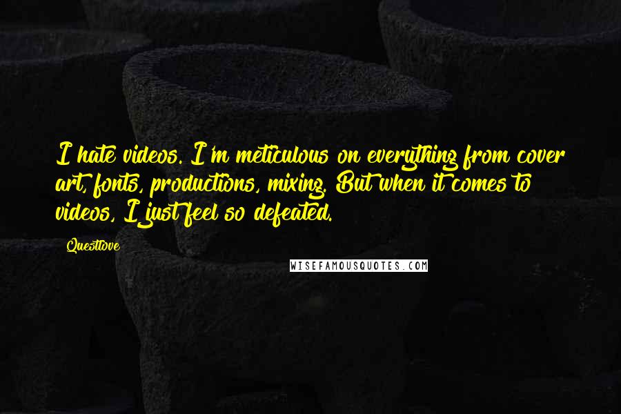 Questlove Quotes: I hate videos. I'm meticulous on everything from cover art, fonts, productions, mixing. But when it comes to videos, I just feel so defeated.