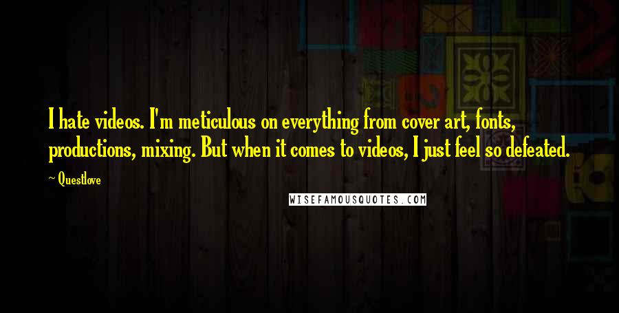 Questlove Quotes: I hate videos. I'm meticulous on everything from cover art, fonts, productions, mixing. But when it comes to videos, I just feel so defeated.