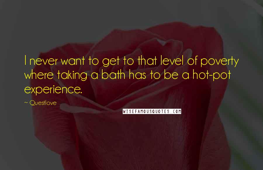 Questlove Quotes: I never want to get to that level of poverty where taking a bath has to be a hot-pot experience.