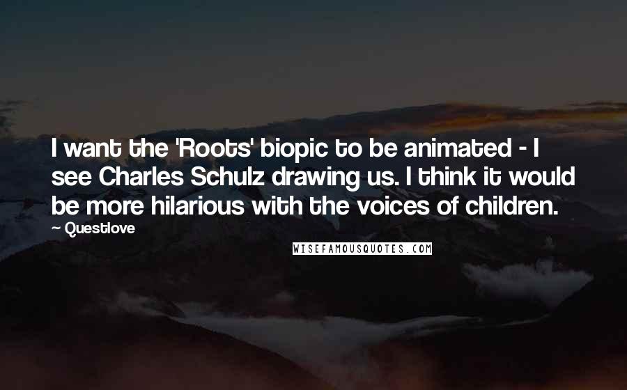 Questlove Quotes: I want the 'Roots' biopic to be animated - I see Charles Schulz drawing us. I think it would be more hilarious with the voices of children.