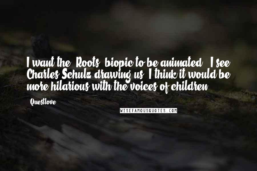 Questlove Quotes: I want the 'Roots' biopic to be animated - I see Charles Schulz drawing us. I think it would be more hilarious with the voices of children.