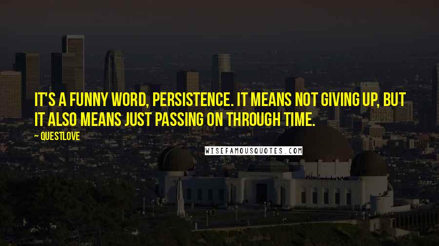 Questlove Quotes: It's a funny word, persistence. It means not giving up, but it also means just passing on through time.