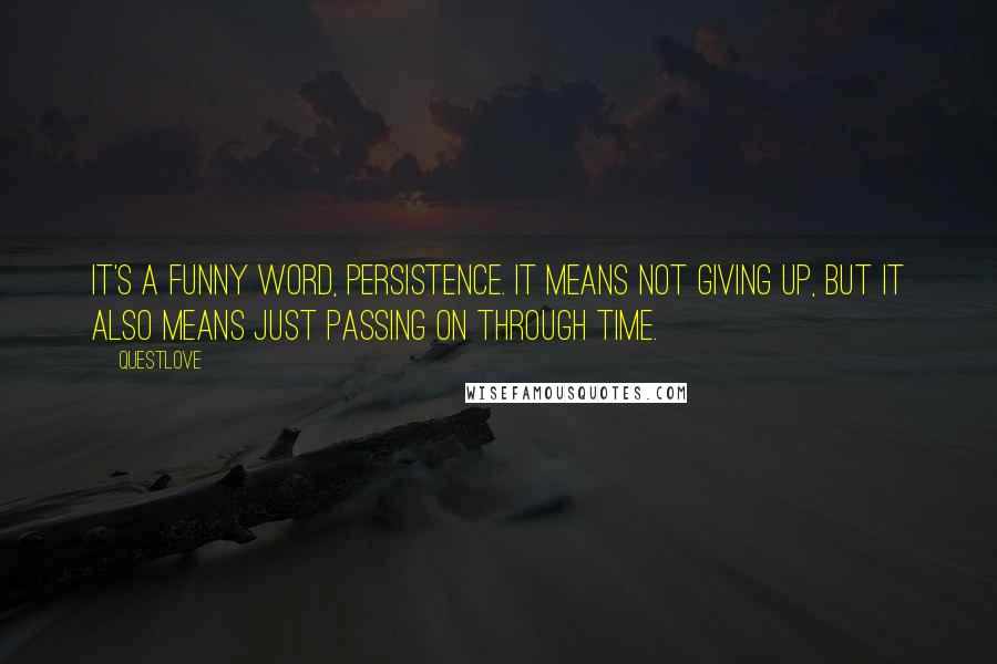 Questlove Quotes: It's a funny word, persistence. It means not giving up, but it also means just passing on through time.