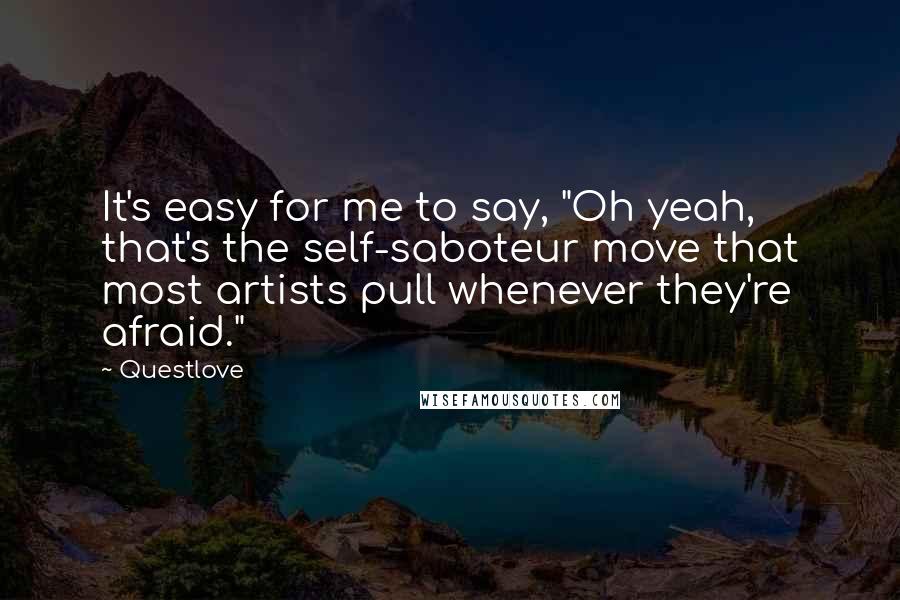 Questlove Quotes: It's easy for me to say, "Oh yeah, that's the self-saboteur move that most artists pull whenever they're afraid."