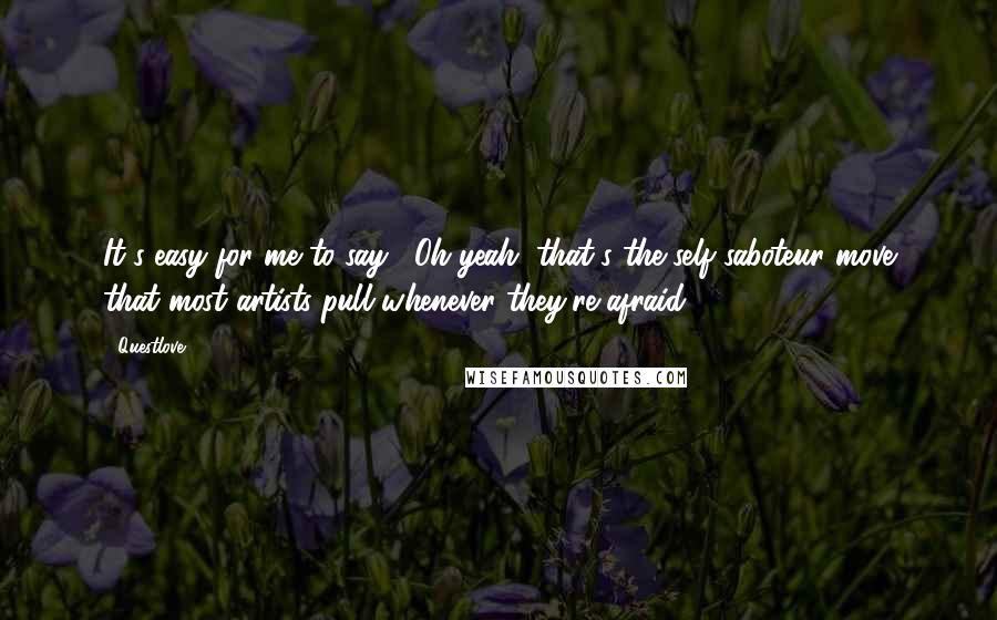 Questlove Quotes: It's easy for me to say, "Oh yeah, that's the self-saboteur move that most artists pull whenever they're afraid."