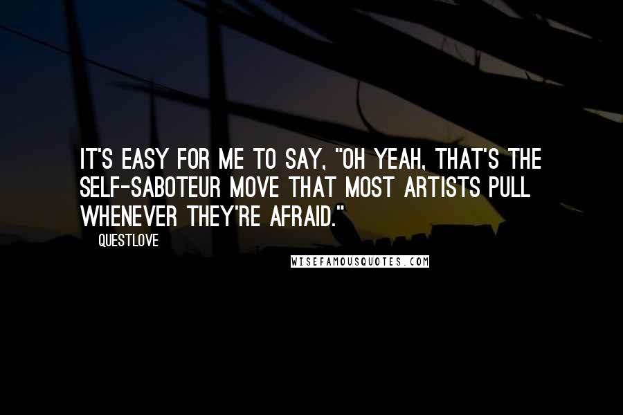 Questlove Quotes: It's easy for me to say, "Oh yeah, that's the self-saboteur move that most artists pull whenever they're afraid."