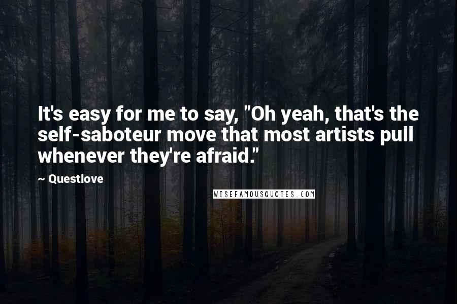 Questlove Quotes: It's easy for me to say, "Oh yeah, that's the self-saboteur move that most artists pull whenever they're afraid."